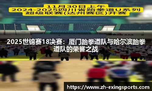 2025世锦赛18决赛:厦门跆拳道队与哈尔滨跆拳道队的荣誉之战