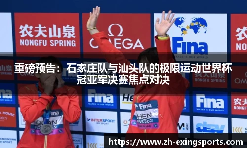 重磅预告:石家庄队与汕头队的极限运动世界杯冠亚军决赛焦点对决