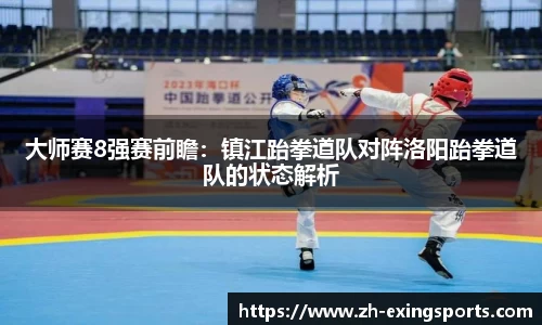 大师赛8强赛前瞻:镇江跆拳道队对阵洛阳跆拳道队的状态解析